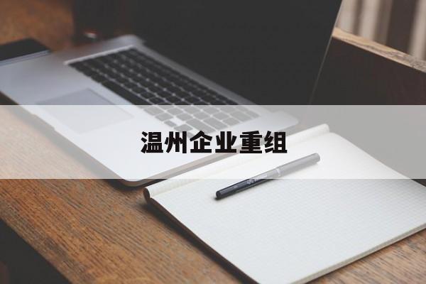 博乐市温州企业重组(温州市国有企业重组改革)