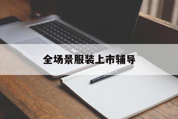 博乐市全场景服装上市辅导(服装怎么样打造场景化)