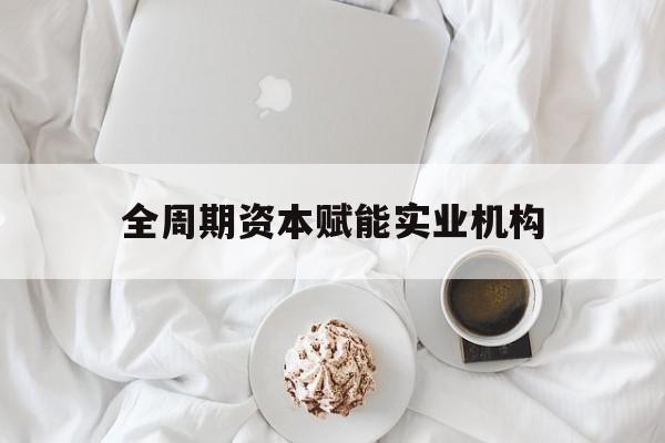 博乐市全周期资本赋能实业机构(全周期管理)